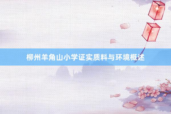 柳州羊角山小学证实质料与环境概述