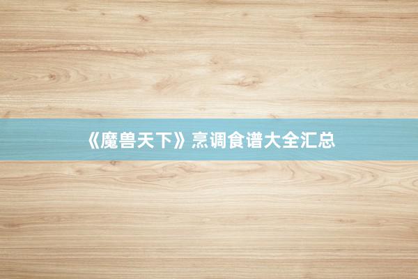 《魔兽天下》烹调食谱大全汇总