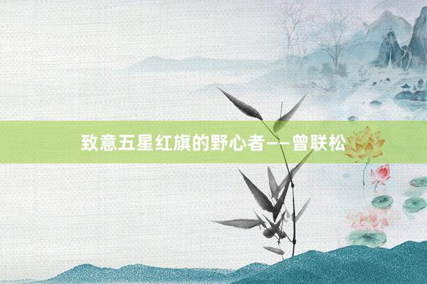 致意五星红旗的野心者——曾联松