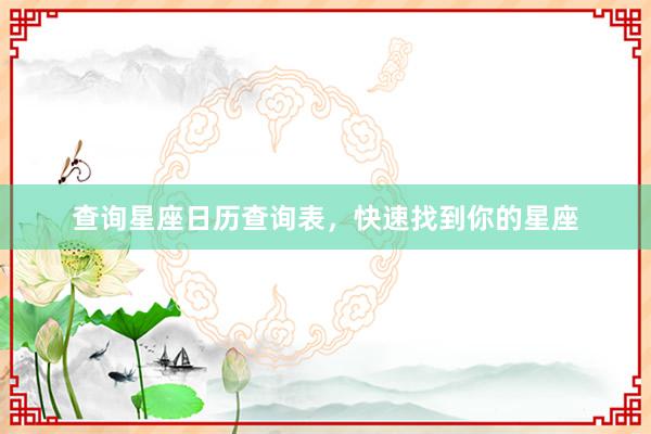 查询星座日历查询表，快速找到你的星座
