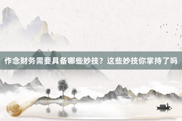 作念财务需要具备哪些妙技？这些妙技你掌持了吗