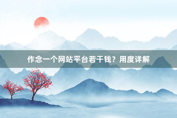 作念一个网站平台若干钱？用度详解
